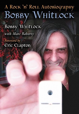 Bobby Whitlock: A Rock 'n' Roll Autobiography - Whitlock, Bobby, and Roberty, Marc