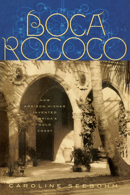 Boca Rococo: How Addison Mizner Invented Florida's Gold Coast - Seebohm, Caroline