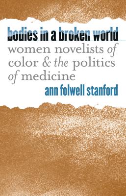 Bodies in a Broken World: Women Novelists of Color and the Politics of Medicine - Stanford, Ann Folwell