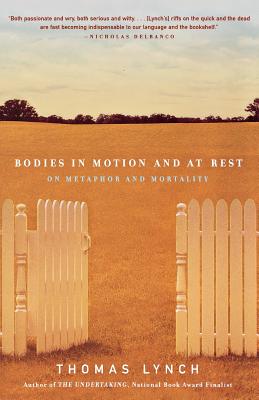 Bodies in Motion and at Rest: On Metaphor and Mortality - Lynch, Thomas, M.H