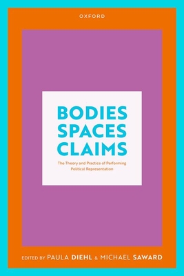 Bodies, Spaces, Claims: The Theory and Practice of Performing Political Representation - Diehl, Paula, Prof. (Editor), and Saward, Michael, Prof. (Editor)