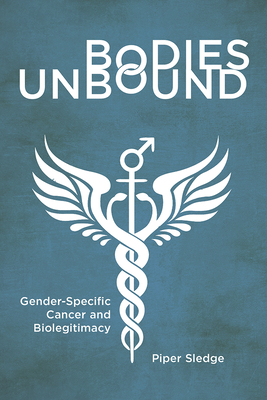 Bodies Unbound: Gender-Specific Cancer and Biolegitimacy - Sledge, Piper