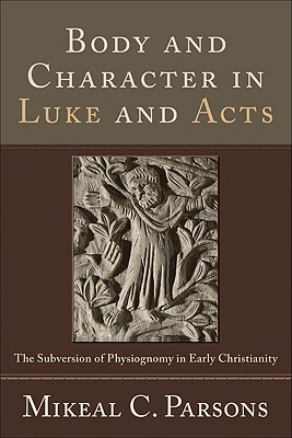Body and Character in Luke and Acts: The Subversion of Physiognomy in Early Christianity - Parsons, Mikeal C