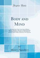 Body and Mind: An Inquiry Into Their Connection and Mutual Influence, Specially in Reference to Mental Disorders; Being the Gulstonian Lectures for 1870, Delivered Before the Royal College of Physicians; With Appendix (Classic Reprint)