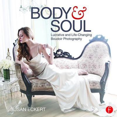 Body and Soul: Lucrative and Life-Changing Boudoir Photography - Eckert, Susan