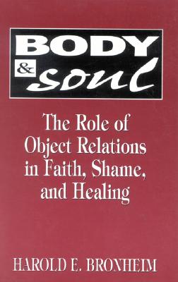 Body and Soul: The Role of Object Relations in Faith, Shame, and Healing - Bronheim, Harold, M.D.