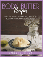 Body Butter Recipes: Simple DIY Recipes To Make Glow And Soft Your Skin With Homemade Body Butter