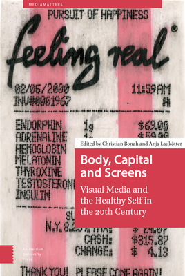 Body, Capital and Screens: Visual Media and the Healthy Self in the 20th Century - Bonah, Christian (Editor), and Lauktter, Anja (Editor), and Boon, Timothy M (Contributions by)