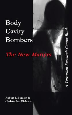 Body Cavity Bombers: The New Martyrs: A Terrorism Research Center Book - Bunker, Robert J, Dr., and Flaherty, Christopher