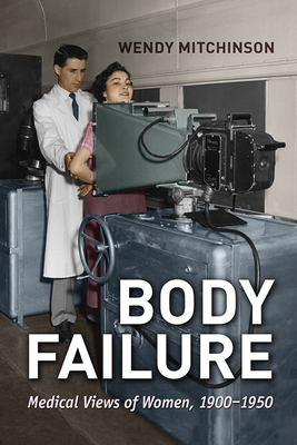 Body Failure: Medical Views of Women, 1900-1950 - Mitchinson, Wendy