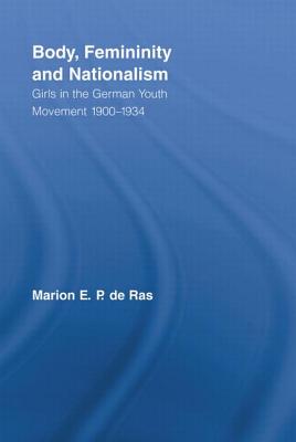 Body, Femininity and Nationalism: Girls in the German Youth Movement 1900-1934 - de Ras, Marion E.P.