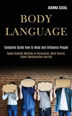 Body Language: Complete Guide How to Read and Influence People (Speed Reading Methods of Persuasion, Mind Control, Covert Manipulation and Nlp) - Segal, Joanna