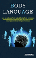 Body Language: Learn How to Analyze People by Speed Reading People and Analyzing Behavioral Psychology, Understand What Every Person is Saying Using Nlp Emotional Intelligence Techniques