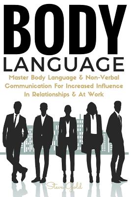 Body Language: Master Body Language & Non-Verbal Communication for Increased Influence in Relationships & at Work - Gold, Steve