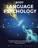 Body Language Psychology: Your Definitive Guide On How To Analyze Body Language And Learn All About The World of Dark Psychology Secrets And Persuasion