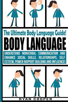 Body Language - Ryan Cooper: Understand Nonverbal Communication And Enhance Social Skills, Relationships, Self Esteem, Power Rapport Building And Influence! - Cooper, Ryan