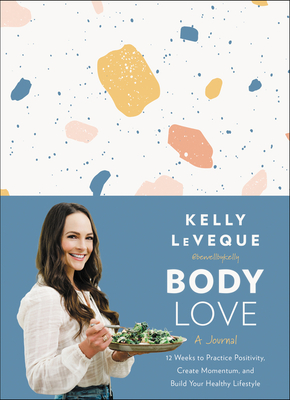 Body Love: A Journal: 12 Weeks to Practice Positivity, Create Momentum, and Build Your Healthy Lifestyle - Leveque, Kelly