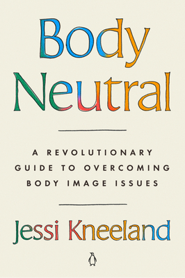 Body Neutral: A Revolutionary Guide to Overcoming Body Image Issues - Kneeland, Jessi