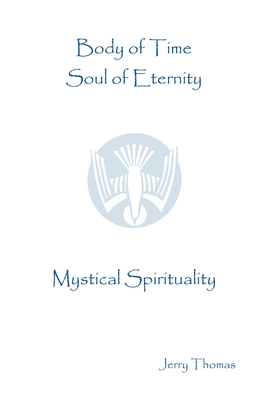 Body of Time, Soul of Eternity: Mystical Spirituality - Thomas, Jerry