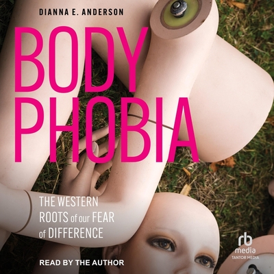 Body Phobia: The Western Roots of Our Fear of Difference - Anderson, Dianna E (Read by)