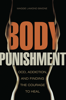 Body Punishment: Ocd, Addiction, and Finding the Courage to Heal - Lamond Simone, Maggie