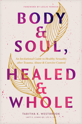 Body & Soul, Healed & Whole: An Invitational Guide to Healthy Sexuality After Trauma, Abuse, and Coercive Control - Westbrook Lmft-S Lcmhc-Qs Lpc-S Lpc, Tabitha K, and Vernick, Leslie (Foreword by)