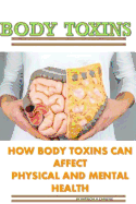 Body Toxins: How Body Toxins Can Affect Physical and Mental Health