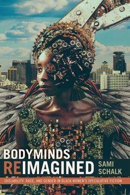 Bodyminds Reimagined: (Dis)Ability, Race, and Gender in Black Women's Speculative Fiction - Schalk, Sami
