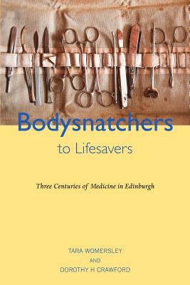 Bodysnatchers to Lifesavers: Three Centuries of Medicine in Edinburgh - Crawford, Dorothy, and Womersley, Tara