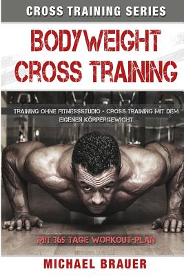 Bodyweight Cross Training: Cross Training Mit Dem Eigenen Krpergewicht - Brauer, Michael