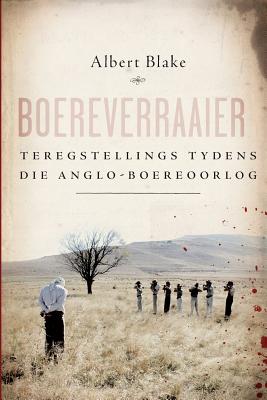 Boereverraaier: Teregstellings Tydens Die Anglo-Boereoorlog - Blake, Albert