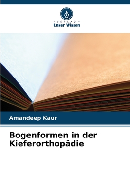 Bogenformen in der Kieferorthop?die - Kaur, Amandeep, Dr.