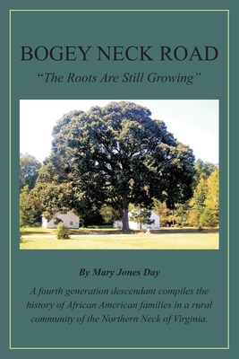 Bogey Neck Road: The Roots Are Still Growing: A fourth generation descendant compiles the History of African American Families in a Rural Community of the Northern Neck of Virginia. - Day, Mary Jones