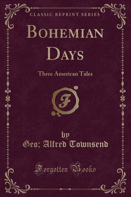 Bohemian Days: Three American Tales (Classic Reprint) - Townsend, Geo Alfred