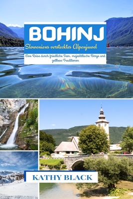 Bohinj, Sloweniens verstecktes Alpenjuwel 2024 2025: Eine Reise durch friedliche Seen, majest?tische Berge und zeitlose Traditionen. - Black, Kathy