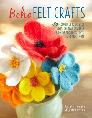 Boho Felt Crafts: 35 Colorful Projects for Gifts, Decorations, Faux Flowers and Succulents, and Much More - Henderson, Rachel, and Emerson, Jayne