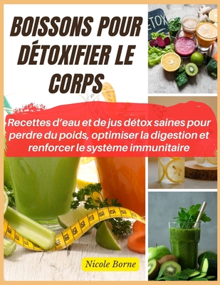 Boissons pour d?toxifier le corps: Recettes d'eau et de jus d?tox saines pour perdre du poids, optimiser la digestion et renforcer le syst?me immunitaire - Borne, Nicole