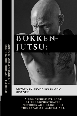 Bokkenjutsu: Advanced Techniques and History: A comprehensive look at the sophisticated methods and origins of this Japanese martial art. - Fletcher, Thomas H, and Kwon-Ling, Whalen