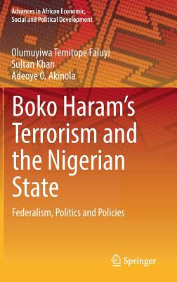 Boko Haram's Terrorism and the Nigerian State: Federalism, Politics and Policies - Temitope Faluyi, Olumuyiwa, and Khan, Sultan, and Akinola, Adeoye O
