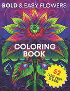 Bold & Easy Flowers Coloring Book: 52 Unique Large Print Bloom Designs for Relaxation, Stress Relief, Enhanced Focus and Creative Expression - Perfect for Adult, Seniors and Beginners