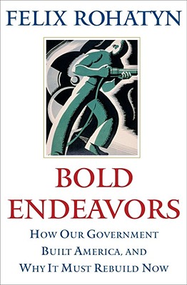 Bold Endeavors: How Our Government Built America, and Why It Must Rebuild Now - Rohatyn, Felix