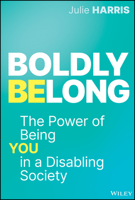 Boldly Belong: The Power of Being You in a Disabling Society - Harris, Julie