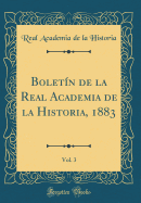 Bolet?n de la Real Academia de la Historia, 1883, Vol. 3 (Classic Reprint)