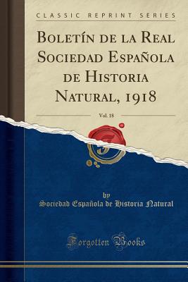 Bolet?n de la Real Sociedad Espaola de Historia Natural, 1918, Vol. 18 (Classic Reprint) - Natural, Sociedad Espaola de Historia