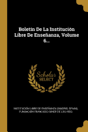 Boletin de la Institucion Libre de Ensenanza, Volume 6...