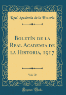 Boletin de la Real Academia de la Historia, 1917, Vol. 70 (Classic Reprint)