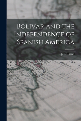 Bolivar and the Independence of Spanish America - Trend, J B (John Brande) 1887-1958 (Creator)