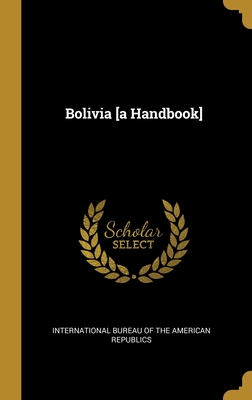 Bolivia [a Handbook] - International Bureau of the American Rep (Creator)