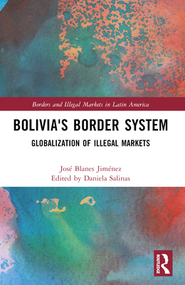 Bolivia's Border System: Globalization of Illegal Markets - Blanes Jimnez, Jos, and Salinas, Daniela (Editor)