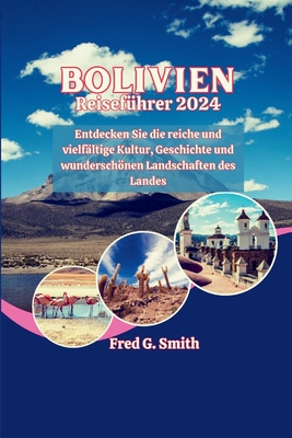 Bolivien Reisefhrer 2024: Entdecken Sie die reiche und vielfltige Kultur, Geschichte und wunderschnen Landschaften des Landes - G Smith, Fred